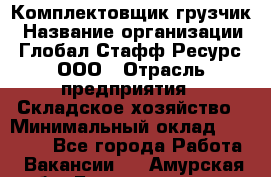 Комплектовщик-грузчик › Название организации ­ Глобал Стафф Ресурс, ООО › Отрасль предприятия ­ Складское хозяйство › Минимальный оклад ­ 28 000 - Все города Работа » Вакансии   . Амурская обл.,Благовещенск г.